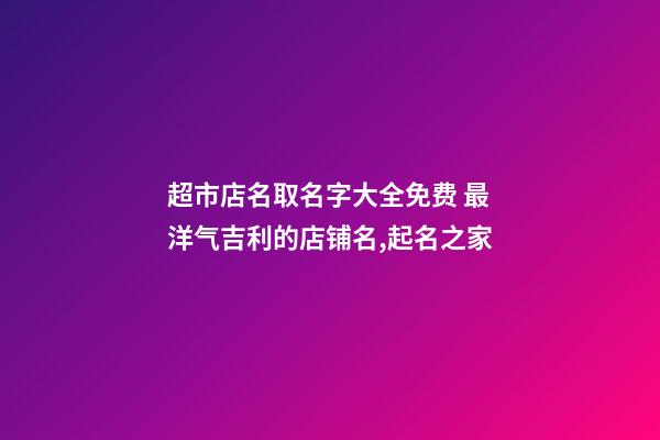 超市店名取名字大全免费 最洋气吉利的店铺名,起名之家-第1张-店铺起名-玄机派